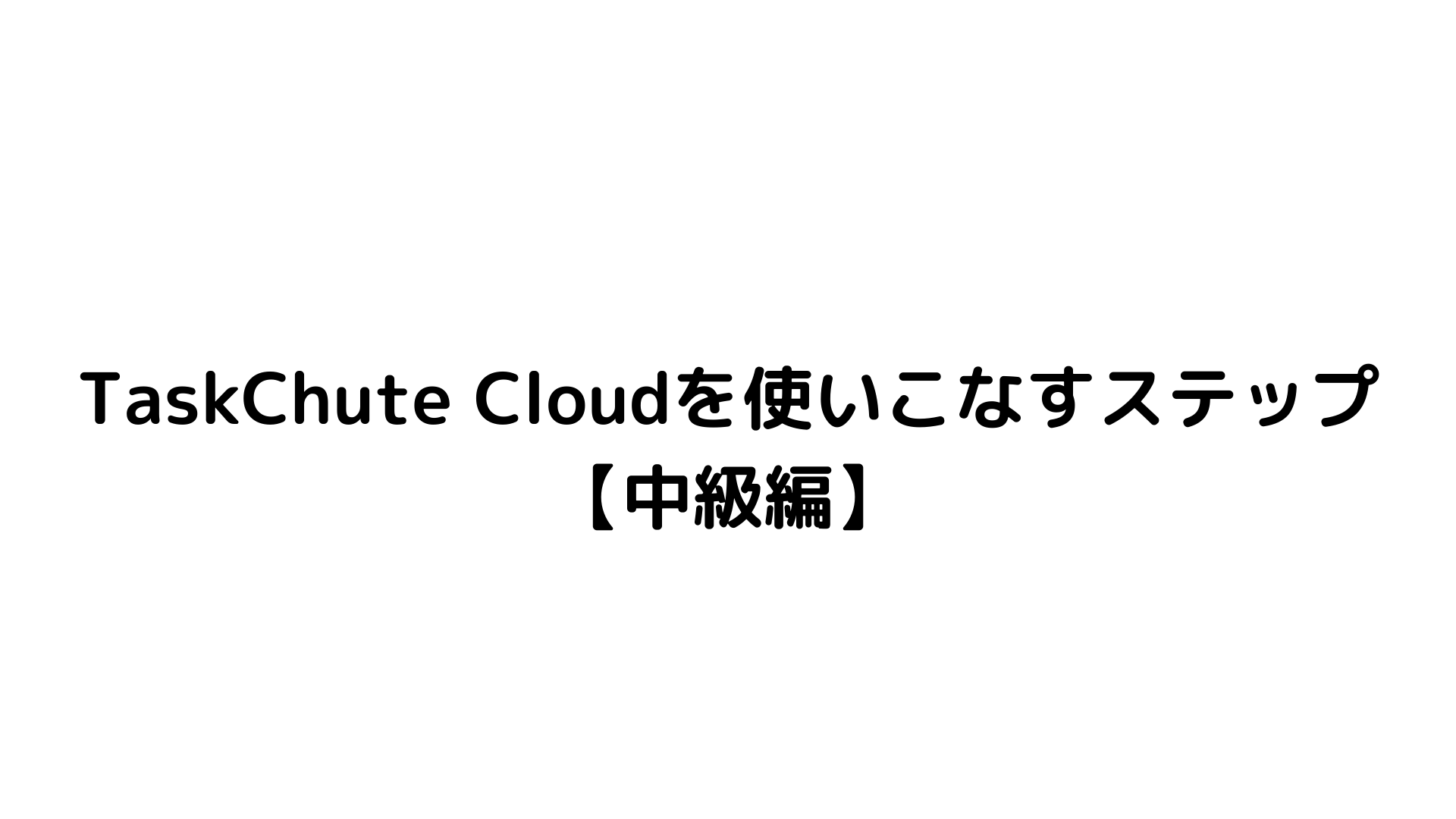 TaskChute Cloudを使いこなすステップ 【中級編】